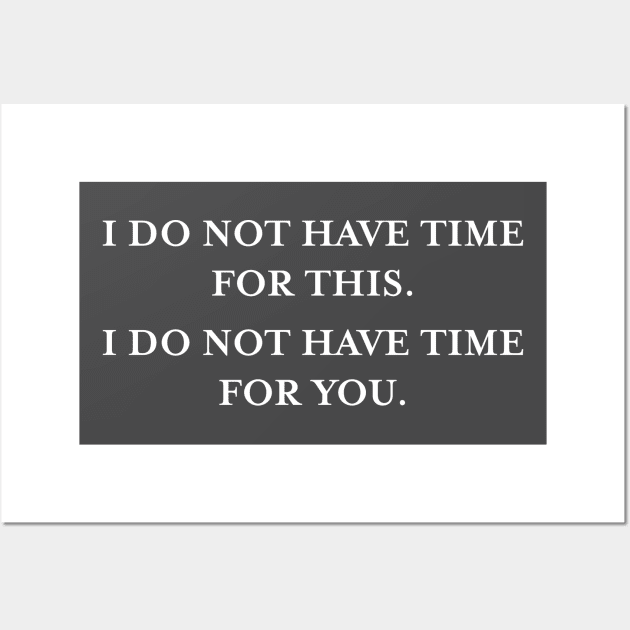 I do not have time for this. I do not have time for you. (White) Wall Art by TMW Design